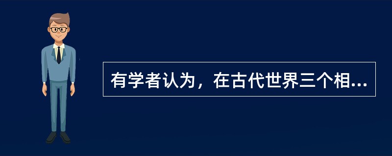 有学者认为，在古代世界三个相隔遥远的地区，大约同一个时候，都开展着高度的哲学活动。这三个地区指的是()。