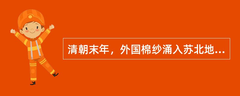 清朝末年，外国棉纱涌入苏北地区。在徐州府睢宁县，户户织棉，“谓每尺布可省钱十余文，诚无衣者之乐事也”。据负责苏北地区进出口商品的官员观察，“未闻此等自织布匹”对外销售，而“(苏北地区)原洋布减销十五万