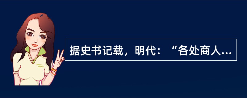 据史书记载，明代：“各处商人所过关译，或勒令卸车泊舟，搜检囊匣才有之；或高估价值，多索钞贯者有之，所至关津即已税矣，而市易之处又复税之”。此材料主要反映()。