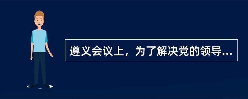 遵义会议上，为了解决党的领导和军事指挥问题，改组中央书记处，形成新的军事领导。其中，()没有参加此次会议。