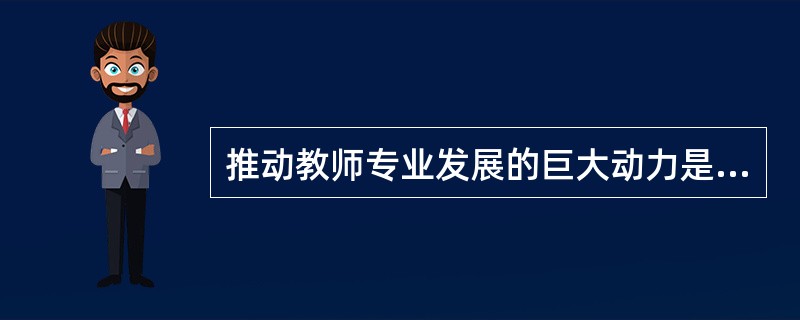 推动教师专业发展的巨大动力是（）。