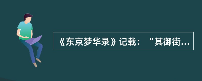 《东京梦华录》记载：“其御街东朱雀门外，西通新门瓦子以南杀猪巷，亦妓馆。以南东西两教坊，余皆居民或茶坊，街心市井，至夜尤盛。”材料所描述的城市是（　　）。