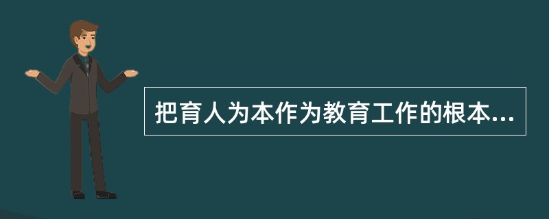 把育人为本作为教育工作的根本要求，不包括（）。