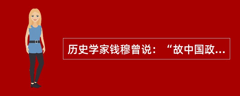 历史学家钱穆曾说：“故中国政制之废宰相，统‘政府’于‘王室’之下，其事乃起于明而完成于清，则相沿亦已六百年之久。”据此，可以得出的合理推断是（　）。