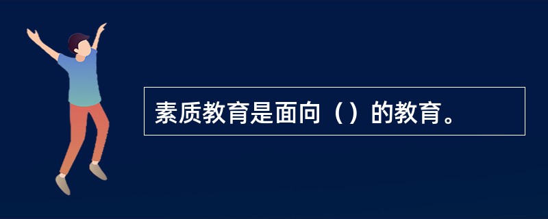 素质教育是面向（）的教育。