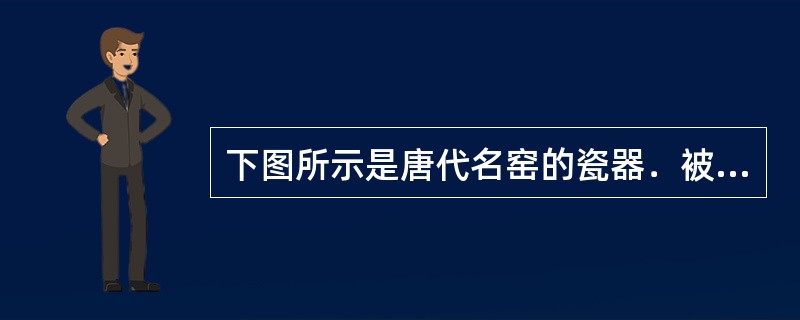 下图所示是唐代名窑的瓷器．被诗人陆龟蒙赞誉为“夺得千峰翠色来”。它产自()。<br /><img border="0" style="width: 17