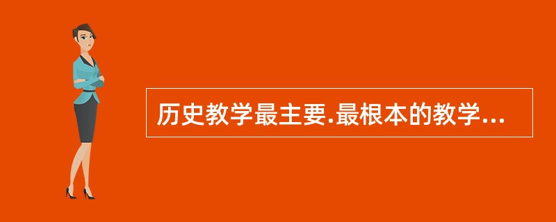 历史教学最主要.最根本的教学原则是()。