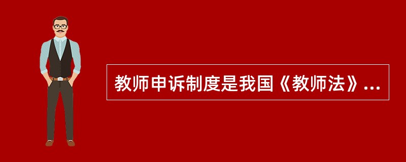教师申诉制度是我国《教师法》规定的一项救济制度，以下不属于该项制度特点的是（）。
