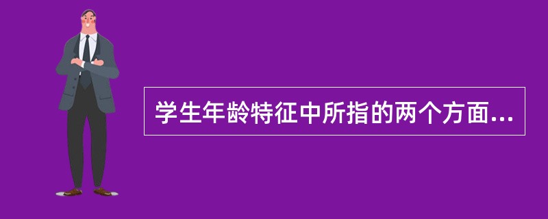 学生年龄特征中所指的两个方面是（）。
