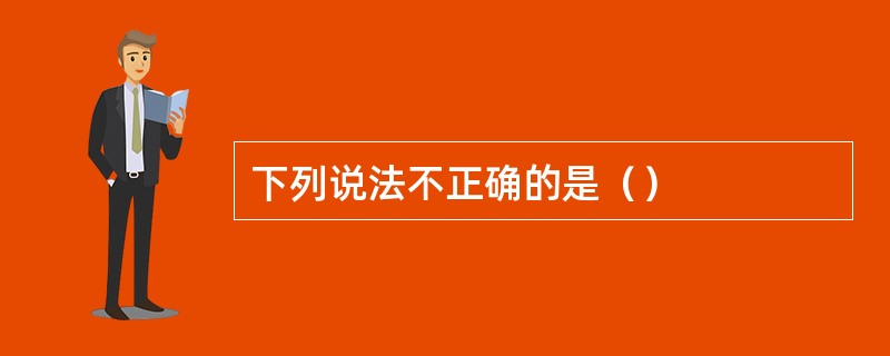 下列说法不正确的是（）