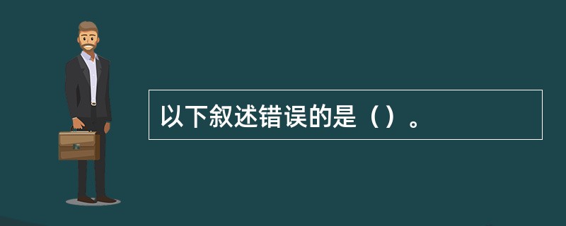 以下叙述错误的是（）。