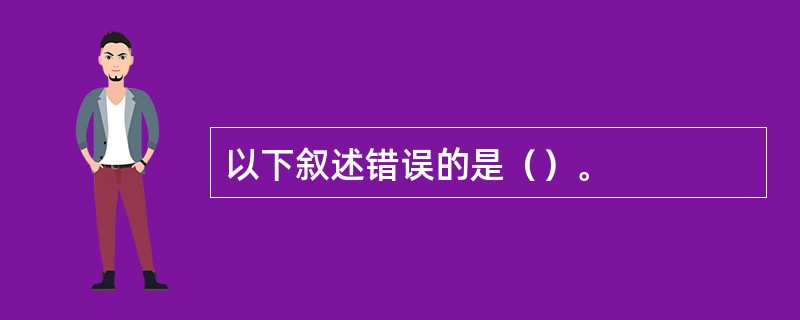 以下叙述错误的是（）。