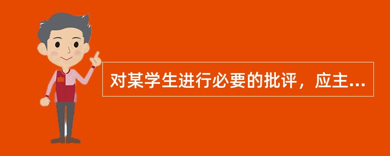 对某学生进行必要的批评，应主要采用（）方法。