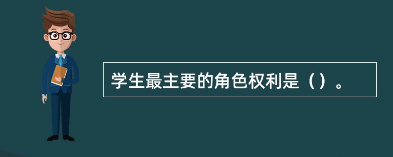 学生最主要的角色权利是（）。