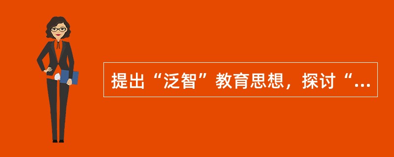 提出“泛智”教育思想，探讨“把一切事物交给一切人类的全部艺术”的教育家是（）。