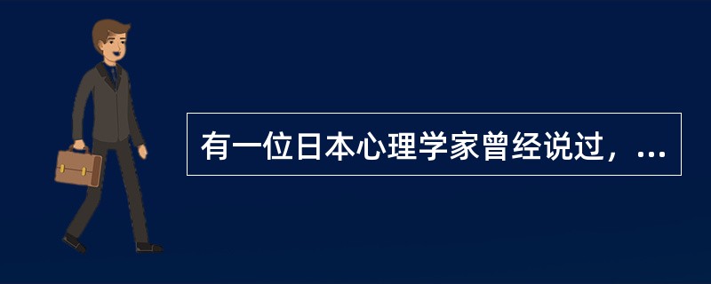 有一位日本心理学家曾经说过，一个人要在竞争激烈的21世纪生活下去，必须具备两个条件：一是要有蜘蛛网般的人际关系；二是要有健康向上的性格。这充分说明了一个人的性格在当今社会生活中的重要性。<br