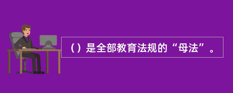 （）是全部教育法规的“母法”。