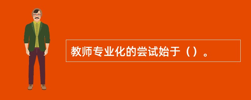 教师专业化的尝试始于（）。