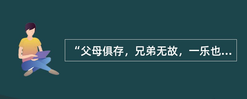 “父母俱存，兄弟无故，一乐也；仰不愧于天，俯不怍于人，二乐也；得天下英才而教育之，三乐也。”这句话出自（）