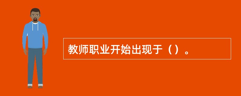 教师职业开始出现于（）。