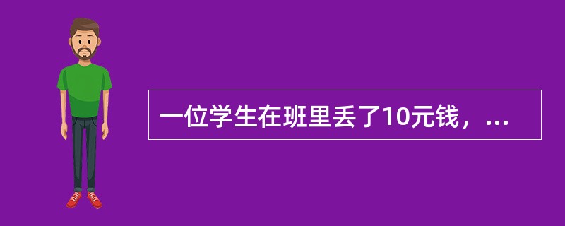 一位学生在班里丢了10元钱，老师气不打一处来，让全班15名学生投票选“贼”，结果有两名学生入选。当这两名学生的家长听说后要求拿出证据来，老师举起手中的选票：“这就是证据!”<br />问题