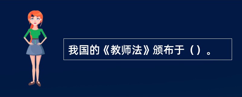 我国的《教师法》颁布于（）。