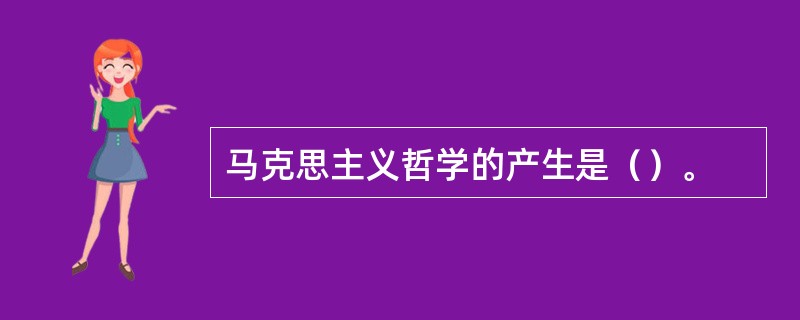 马克思主义哲学的产生是（）。