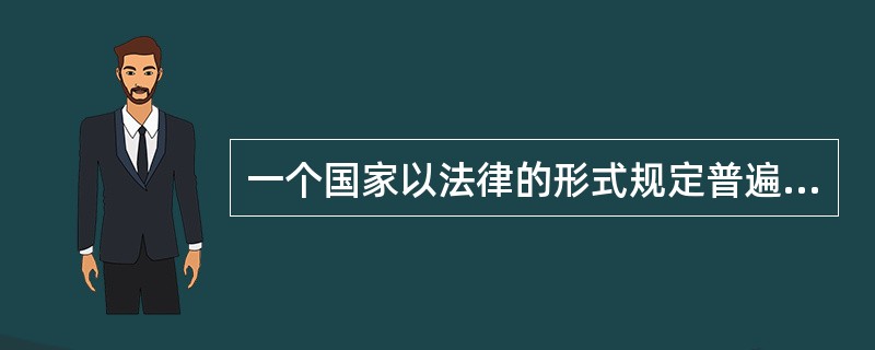 一个国家以法律的形式规定普遍实施一定程度的基础教育的义务形式称为（）。