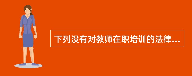下列没有对教师在职培训的法律制度化作了规定的是（）。