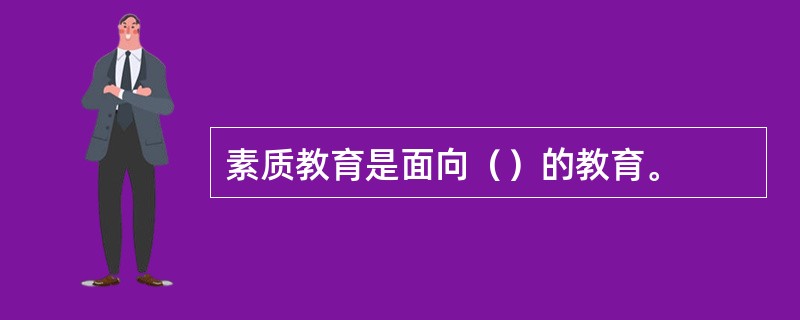 素质教育是面向（）的教育。