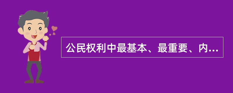 公民权利中最基本、最重要、内涵最为丰富的一项权利是（）