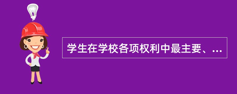 学生在学校各项权利中最主要、最基本的一项权利是（）。