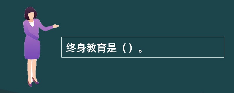 终身教育是（）。