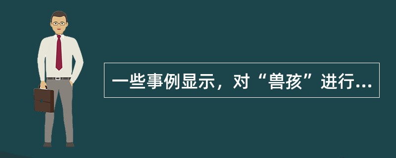 一些事例显示，对“兽孩”进行补救教育都不是很成功，这表明人的发展具有（）。