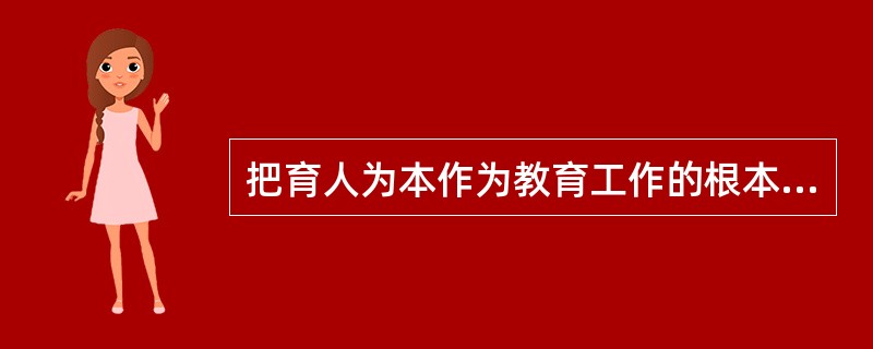 把育人为本作为教育工作的根本要求不包括（）。