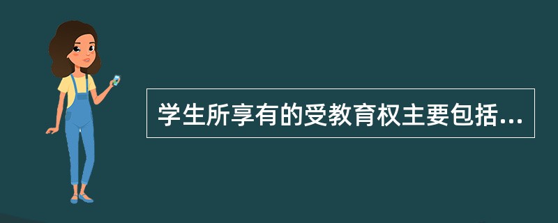 学生所享有的受教育权主要包括受完法定教育年限权、学习权和（）.