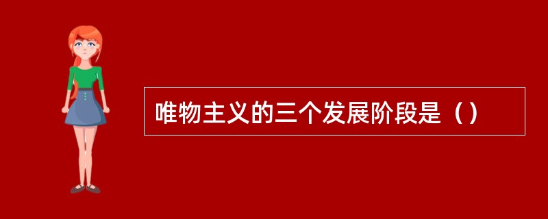 唯物主义的三个发展阶段是（）