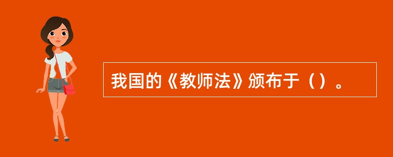 我国的《教师法》颁布于（）。