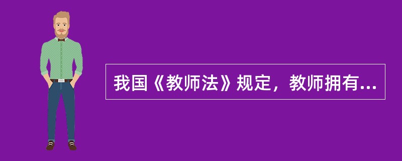 我国《教师法》规定，教师拥有的权利包括：教育教学权、科学研究权、管理学生权、获取报酬待遇权、民主管理权和（）权等六项。