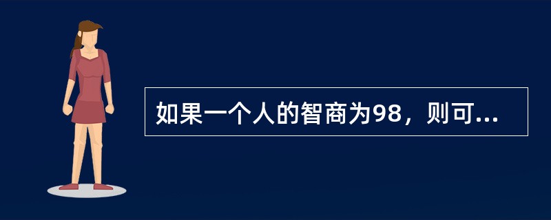 如果一个人的智商为98，则可以认为他的智力水平属于中等。（　）