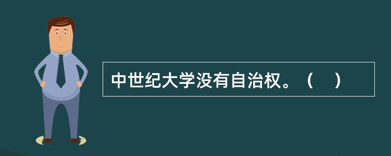 中世纪大学没有自治权。（　）