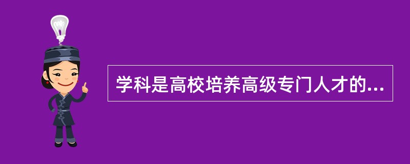 学科是高校培养高级专门人才的基本单位。