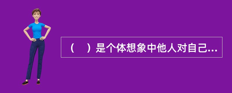 （　）是个体想象中他人对自己的看法，以及由此而产生的自我感。