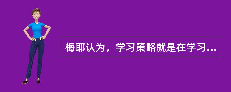 梅耶认为，学习策略就是在学习过程中用以提高学习和（　）的一切活动。