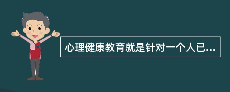 心理健康教育就是针对一个人已经出现的心理疾患而进行的心理教育。（　）