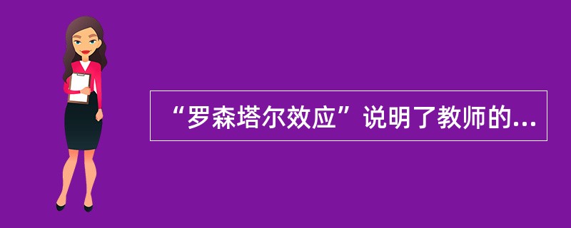 “罗森塔尔效应”说明了教师的哪种行为对学生的学习成绩产生了重大影响（　）。