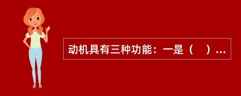 动机具有三种功能：一是（　）功能；二是（　）功能；三是强化功能。