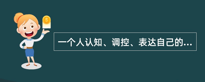 一个人认知、调控、表达自己的情绪情感，认知他人的情绪情感，处理人际关系及自我激励的能力是（　）。