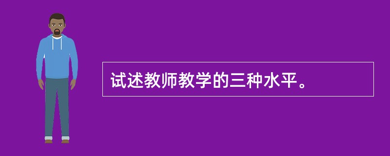 试述教师教学的三种水平。