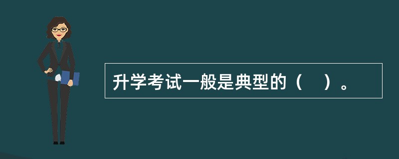 升学考试一般是典型的（　）。